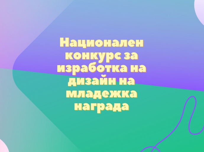Гласувайте за най-добрия проект в Националния конкурс за изработване на дизайн на младежка награда